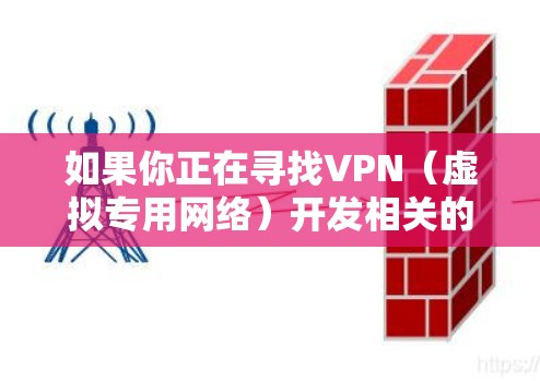 如果你正在寻找VPN(虚拟专用网络)开发相关的资源,以下是一些可以帮助你开始或深入了解VPN开发的资源下载和参考资料 如果你正在寻找VPN(虚拟专用网络)开发相关的资源,以下是一些可以帮助你开始或深入了解VPN开发的资源下载和参考资料