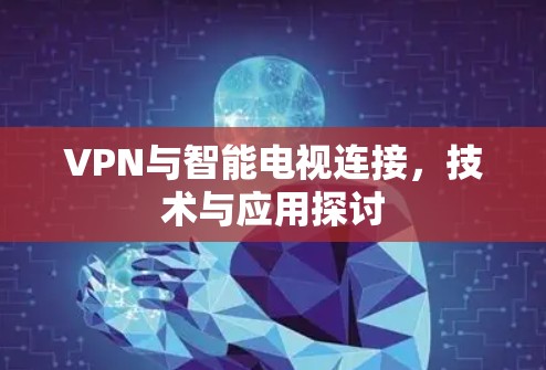 VPN与智能电视连接，技术与应用探讨