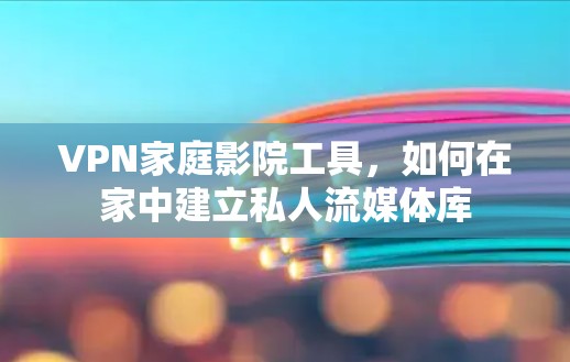 VPN家庭影院工具，如何在家中建立私人流媒体库