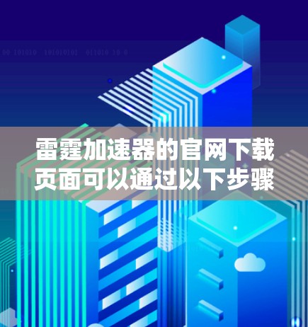 雷霆加速器的官网下载页面可以通过以下步骤找到 雷霆加速器的官网下载页面可以通过以下步骤找到