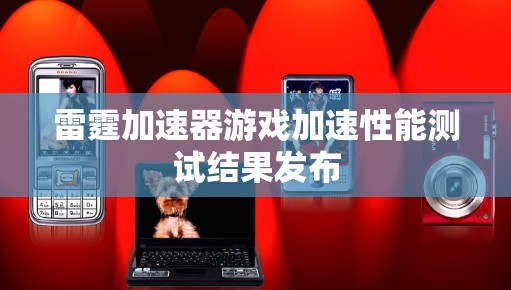雷霆加速器游戏加速性能测试结果发布