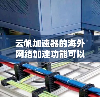 云帆加速器的海外网络加速功能可以通过以下步骤实现,以确保高效、安全地处理跨国数据传输 云帆加速器的海外网络加速功能可以通过以下步骤实现,以确保高效、安全地处理跨国数据传输
