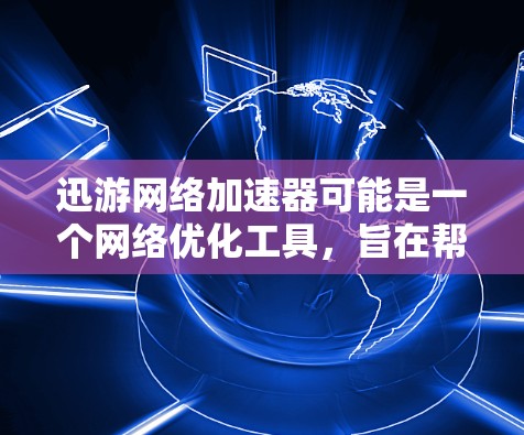 迅游网络加速器可能是一个网络优化工具，旨在帮助用户加速网络速度、降低延迟或提高数据传输效率。以下是一些可能的功能和用途