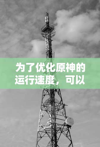 为了优化原神的运行速度，可以按照以下步骤进行设置和调整