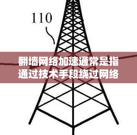 翻墙网络加速通常是指通过技术手段绕过网络限制，访问被封锁或限制访问的网站或内容。这种方法通常用于在某些国家或机构的网络环境下，访问不同地区的网站或内容。以下是一些常见的方法和工具
