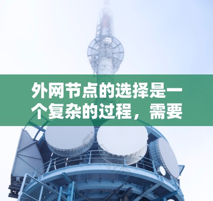 外网节点的选择是一个复杂的过程，需要综合考虑多个因素。以下是一些关键点和建议，帮助您更好地选择外网节点