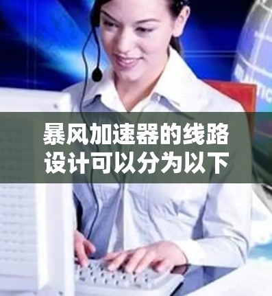 暴风加速器的线路设计可以分为以下几个关键步骤和要素，确保其开放世界的趣味性和可玩性