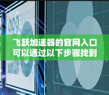 飞跃加速器的官网入口可以通过以下步骤找到