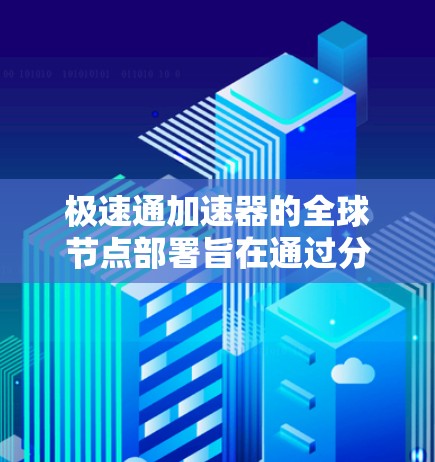 极速通加速器的全球节点部署旨在通过分布式网络拓扑优化数据传输路径，减少延迟并提高吞吐量。以下是对极速通全球节点情况的详细分析