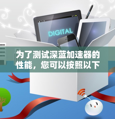 为了测试深蓝加速器的性能，您可以按照以下步骤进行