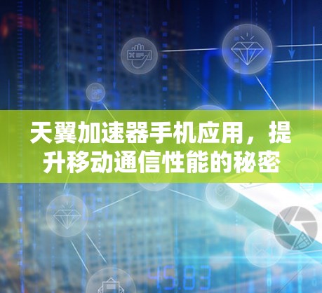 天翼加速器手机应用，提升移动通信性能的秘密武器