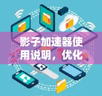 影子加速器使用说明，优化网络性能的有效解决方案