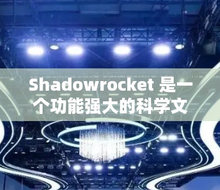 Shadowrocket 是一个功能强大的科学文献搜索和管理工具，旨在帮助用户高效地查找和管理学术文献。以下是关于 Shadowrocket 的详细分析