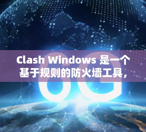 Clash Windows 是一个基于规则的防火墙工具，用户可以根据需要设置规则来管理网络连接和防火墙行为。以下是解决常见问题的步骤和注意事项