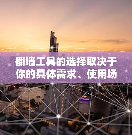 翻墙工具的选择取决于你的具体需求、使用场景以及技术水平。以下是一些常见的翻墙工具及其特点,供你参考 翻墙工具的选择取决于你的具体需求、使用场景以及技术水平。以下是一些常见的翻墙工具及其特点,供你参考