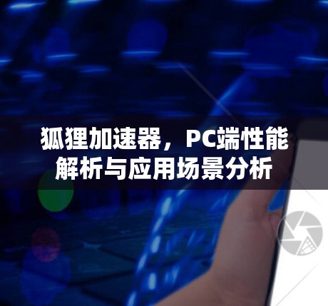 狐狸加速器，PC端性能解析与应用场景分析