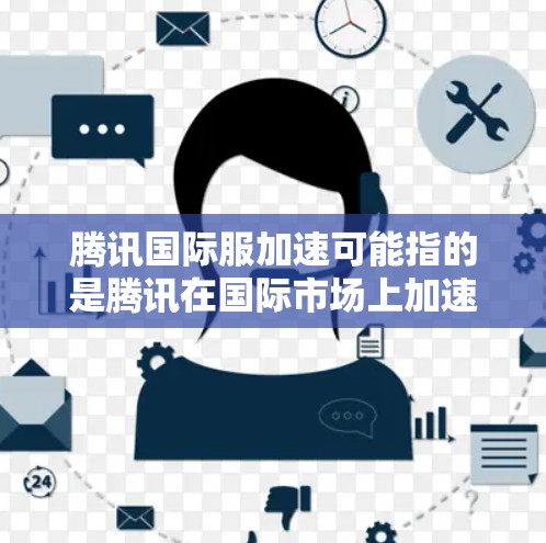 腾讯国际服加速可能指的是腾讯在国际市场上加速其服装或服饰相关业务的发展。以下是一些可能的方面和策略，腾讯可能会采取来推动其国际服业务的发展