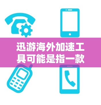 迅游海外加速工具可能是指一款用于在海外访问网站或应用时加速速度的工具。这种工具通常用于解决跨国数据传输中的延迟问题，提高用户体验。以下是一些可能的解释和建议