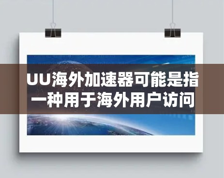 UU海外加速器可能是指一种用于海外用户访问国内网站的加速解决方案。以下是一些关于海外加速器的常见信息和建议