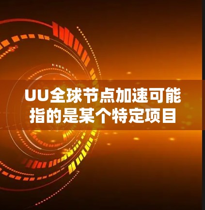 UU全球节点加速可能指的是某个特定项目或平台在全球范围内部署节点以加速网络性能，具体含义取决于上下文。以下是一些可能的解释和相关信息