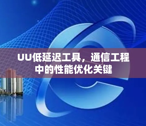 UU低延迟工具，通信工程中的性能优化关键