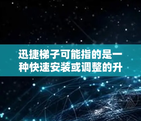 迅捷梯子可能指的是一种快速安装或调整的升降梯，常见于一些特定场景中，比如维修、装修或物流运输等领域。以下是一些常见的使用方法和注意事项，供您参考