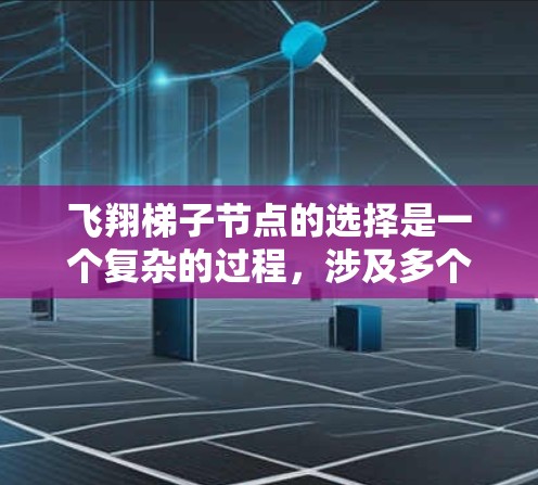 飞翔梯子节点的选择是一个复杂的过程，涉及多个关键因素和考虑因素。以下是对每个关键因素的详细分析和实施建议