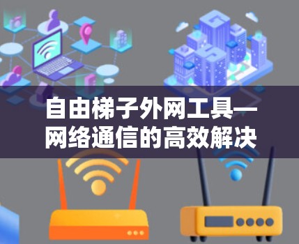 自由梯子外网工具—网络通信的高效解决方案