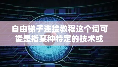自由梯子连接教程这个词可能是指某种特定的技术或方法，但需要更多的上下文来准确理解它的含义。以下是一些可能的解释和步骤，假设你是在某个技术领域（如编程、工程或机器人学）中遇到的自由梯子概念
