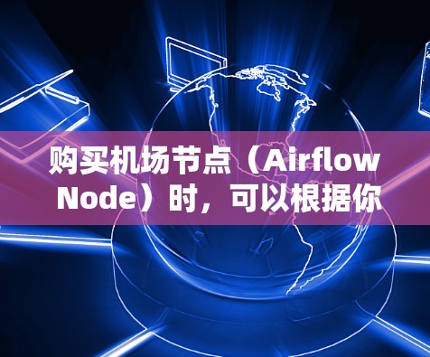 购买机场节点（Airflow Node）时，可以根据你的需求和场景选择合适的节点类型和配置。以下是一些常见的机场节点类型和推荐