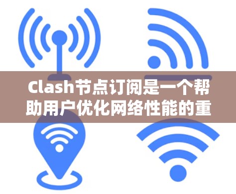 Clash节点订阅是一个帮助用户优化网络性能的重要功能，以下是推荐节点的详细步骤和建议