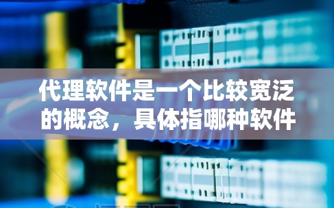 代理软件是一个比较宽泛的概念，具体指哪种软件取决于你的需求。以下是一些常见的代理软件类型及其推荐