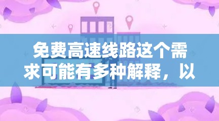 免费高速线路这个需求可能有多种解释，以下是一些可能的解释和相关信息