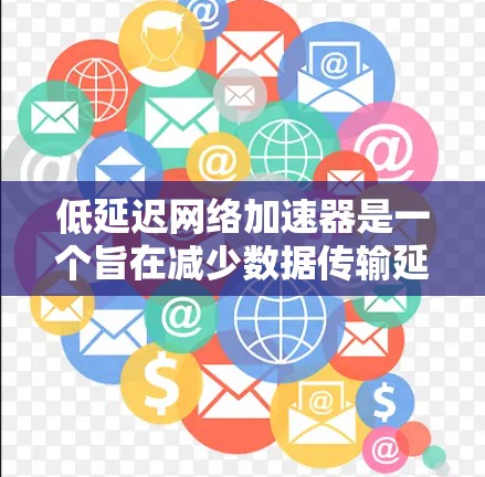 低延迟网络加速器是一个旨在减少数据传输延迟的技术，通过优化网络性能来提升整体效率。以下是对该技术的详细总结