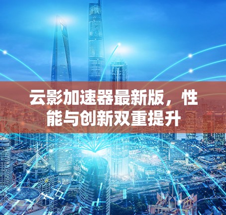 云影加速器最新版，性能与创新双重提升