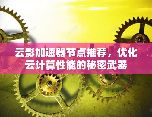 云影加速器节点推荐，优化云计算性能的秘密武器