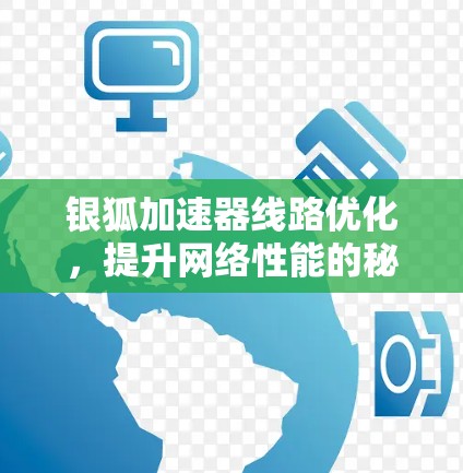 银狐加速器线路优化，提升网络性能的秘密武器