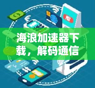 海浪加速器下载，解码通信性能的秘密武器