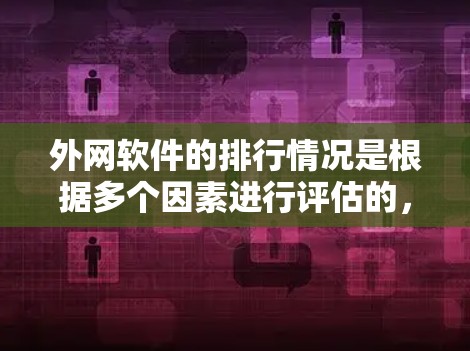 外网软件的排行情况是根据多个因素进行评估的，包括用户基数、功能强度、市场占有率和用户满意度等。以下是外网软件排行的几个关键因素和例子