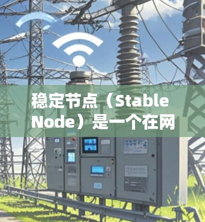 稳定节点（Stable Node）是一个在网络或分布式系统中扮演关键角色，确保系统稳定运行的节点。以下是对稳定节点的详细分析