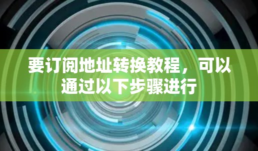 要订阅地址转换教程，可以通过以下步骤进行