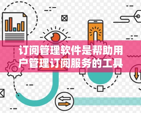 订阅管理软件是帮助用户管理订阅服务的工具，常用于企业或个人定制化地管理订阅内容、用户权限和计费模式。以下是一些常见的订阅管理软件和解决方案