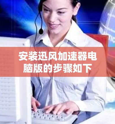 安装迅风加速器电脑版的步骤如下