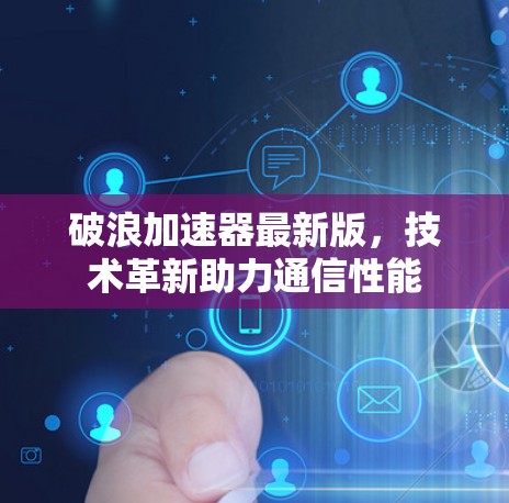 破浪加速器最新版，技术革新助力通信性能