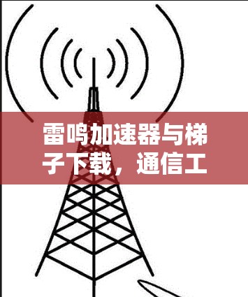 雷鸣加速器与梯子下载，通信工程中的高效解决方案