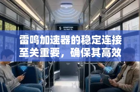 雷鸣加速器的稳定连接至关重要，确保其高效运作和数据安全。以下是实现稳定连接的关键步骤和考虑因素
