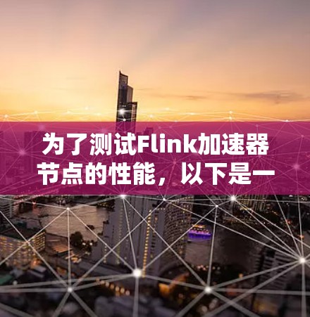为了测试Flink加速器节点的性能，以下是一个有条理的步骤指南