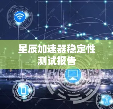 星辰加速器稳定性测试报告