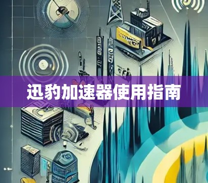 迅豹加速器使用指南 迅豹加速器使用指南
