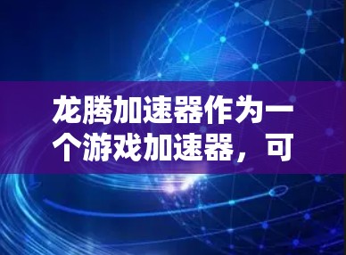 龙腾加速器作为一个游戏加速器，可能涉及多种技术和优化策略来提升游戏性能和流畅度。以下是一些可能的技术方向和线路设计思路，供您参考